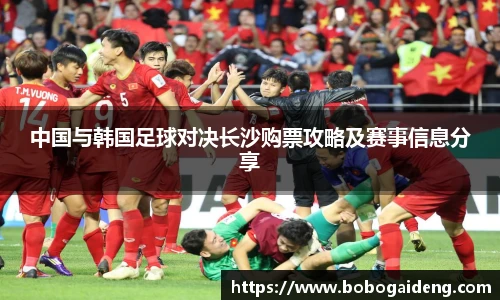 谈球吧中国与韩国足球对决长沙购票攻略及赛事信息分享