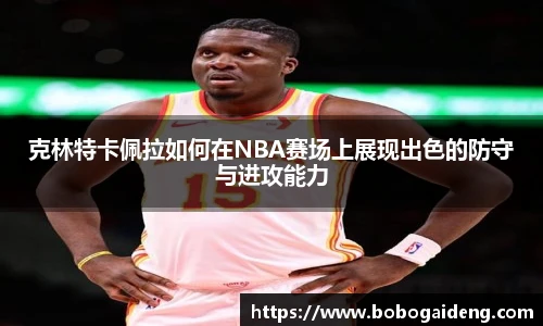谈球吧克林特卡佩拉如何在NBA赛场上展现出色的防守与进攻能力