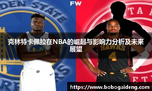 谈球吧克林特卡佩拉在NBA的崛起与影响力分析及未来展望