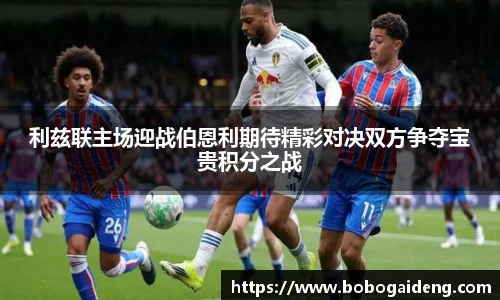 谈球吧利兹联主场迎战伯恩利期待精彩对决双方争夺宝贵积分之战