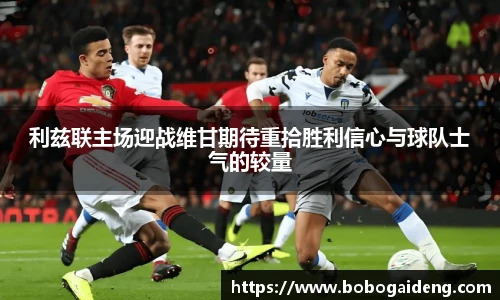 利兹联主场迎战维甘期待重拾胜利信心与球队士气的较量