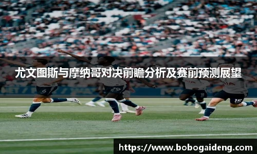 尤文图斯与摩纳哥对决前瞻分析及赛前预测展望