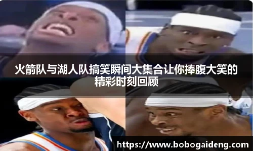 火箭队与湖人队搞笑瞬间大集合让你捧腹大笑的精彩时刻回顾