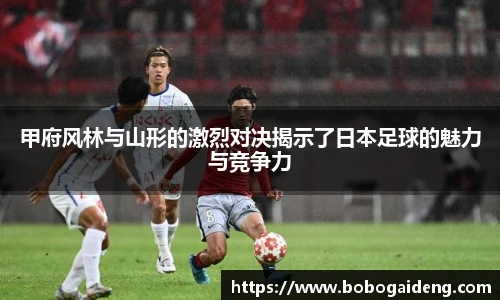 甲府风林与山形的激烈对决揭示了日本足球的魅力与竞争力