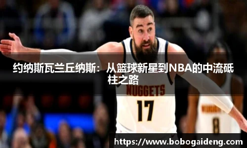 约纳斯瓦兰丘纳斯：从篮球新星到NBA的中流砥柱之路